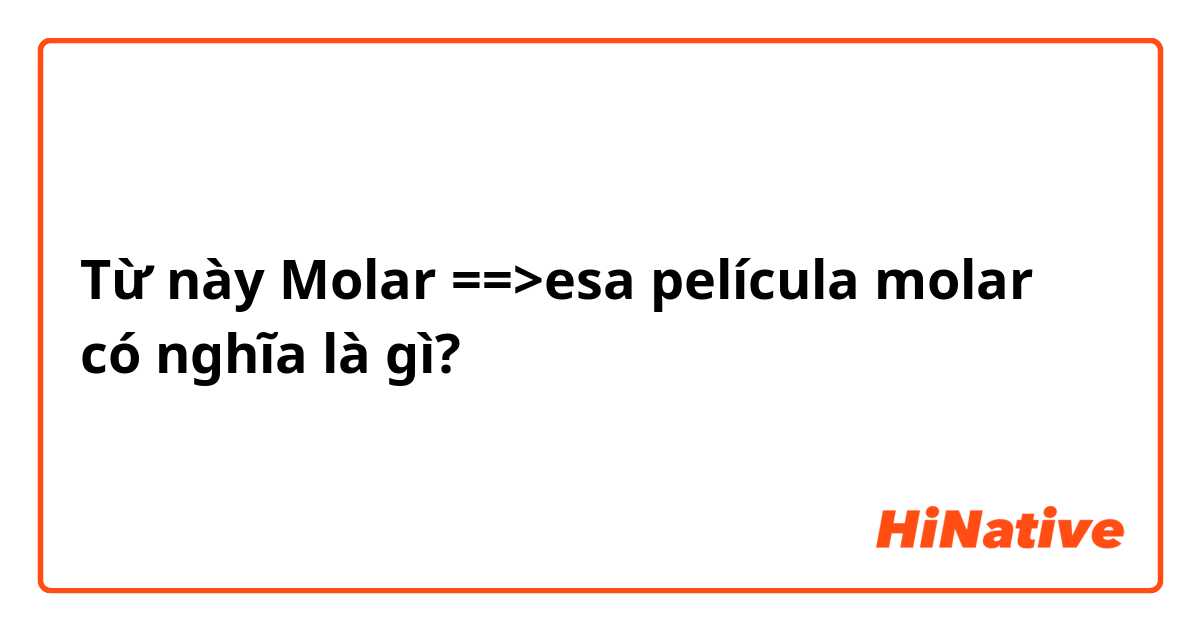 Từ này Molar ==>esa película molar có nghĩa là gì?