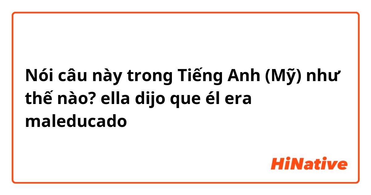 Nói câu này trong Tiếng Anh (Mỹ) như thế nào? ella dijo que él era maleducado