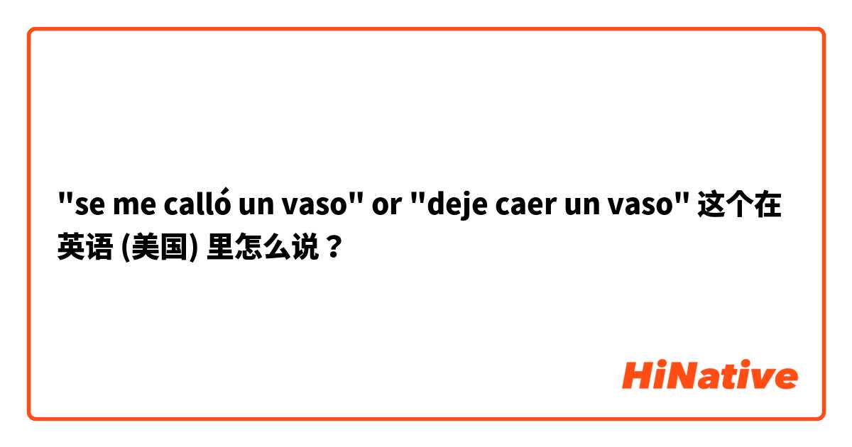 "se me calló un vaso" or "deje caer un vaso" 这个在 英语 (美国) 里怎么说？