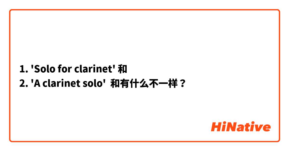 
1. 'Solo for clarinet' 和 
2. 'A clarinet solo' 和有什么不一样？