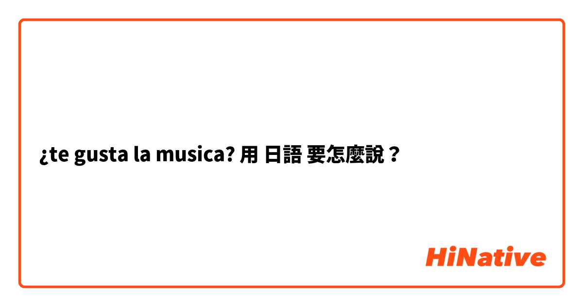 ¿te gusta la musica?用 日語 要怎麼說？