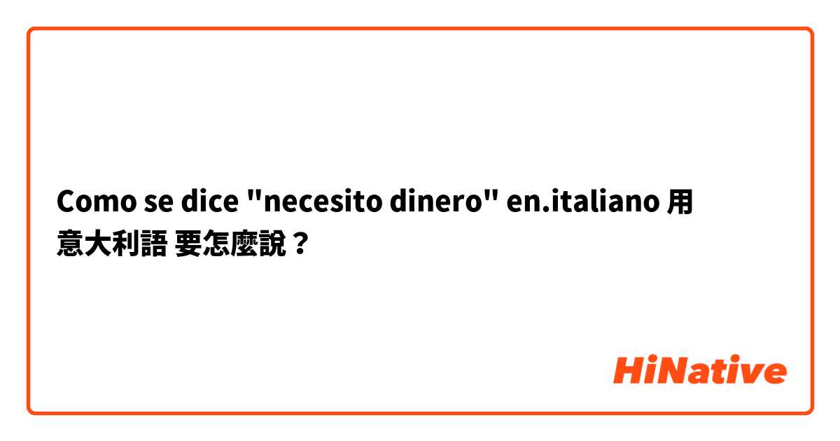 Como se dice "necesito dinero" en.italiano用 意大利語 要怎麼說？