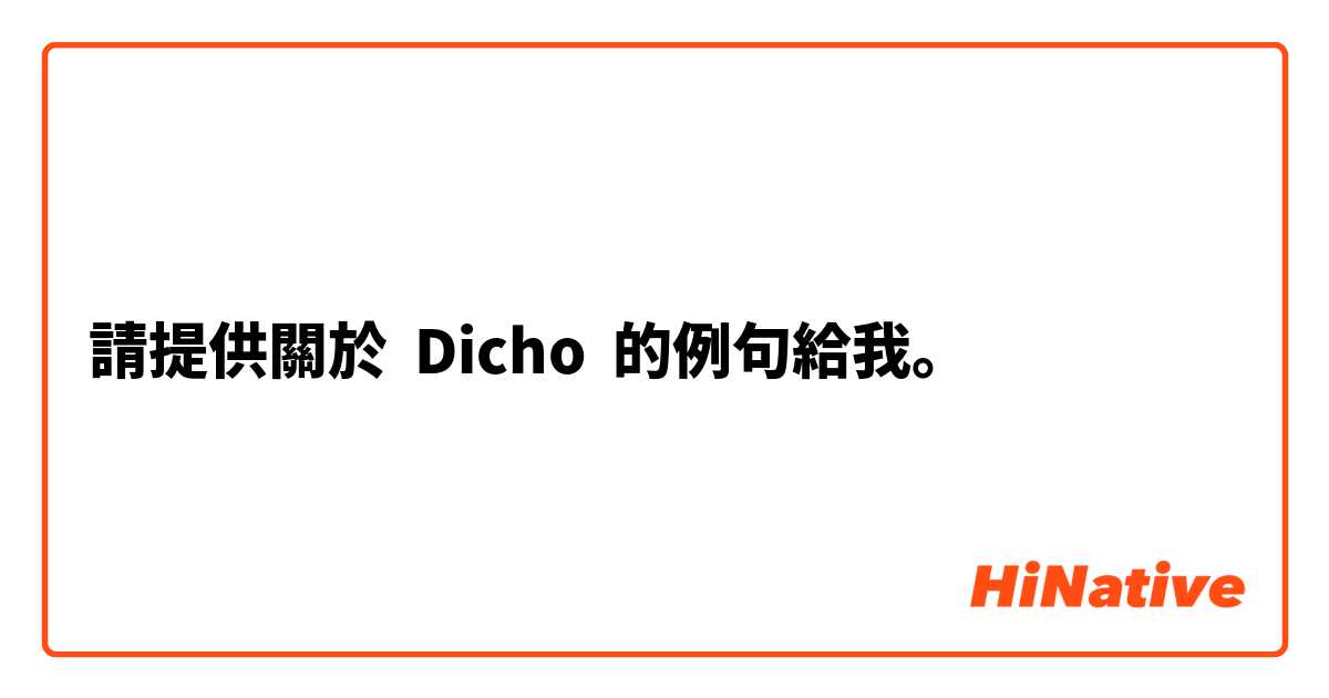 請提供關於 Dicho 的例句給我。