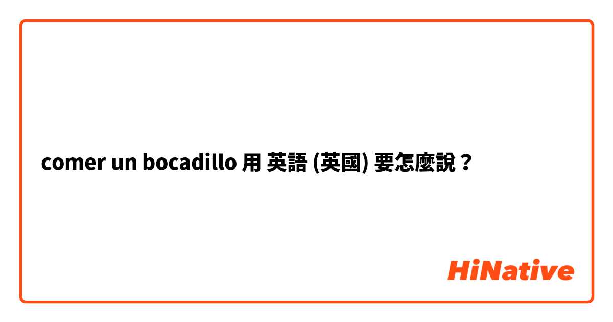 comer un bocadillo用 英語 (英國) 要怎麼說？