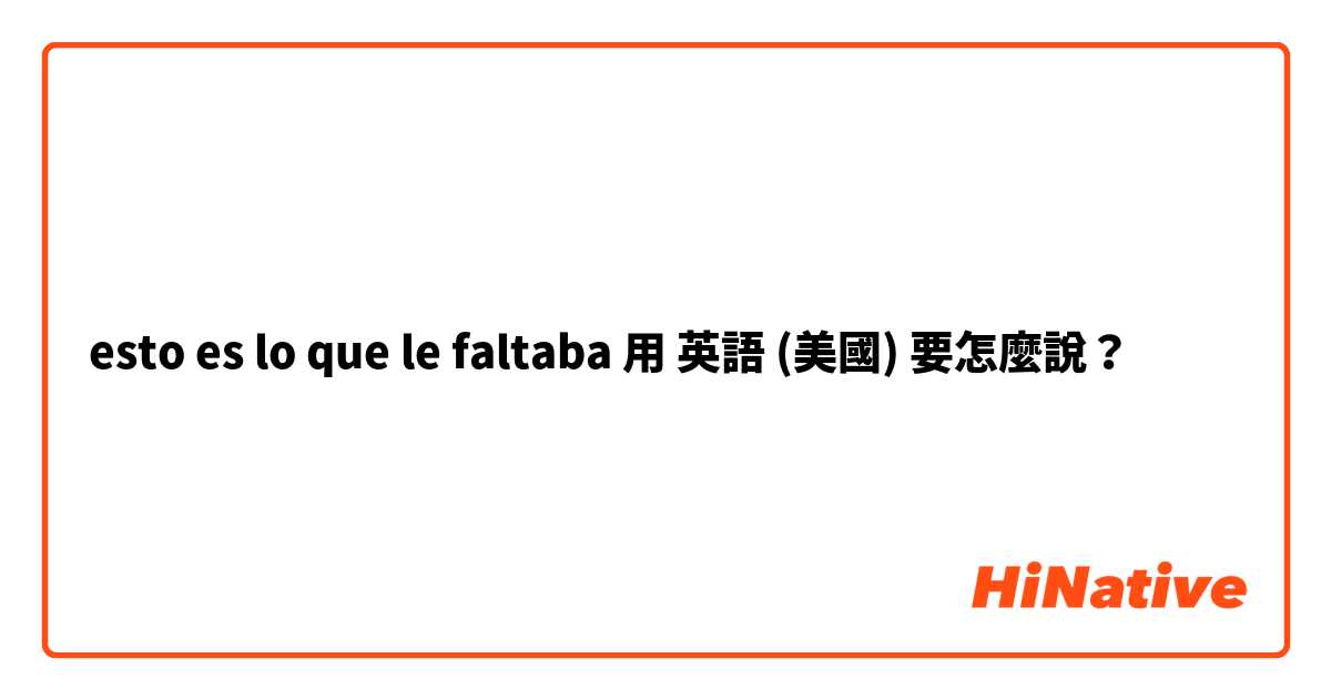 esto es lo que le faltaba 用 英語 (美國) 要怎麼說？