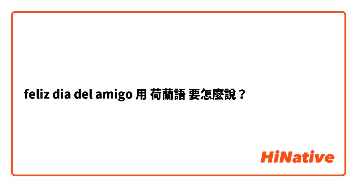 feliz dia del amigo 用 荷蘭語 要怎麼說？