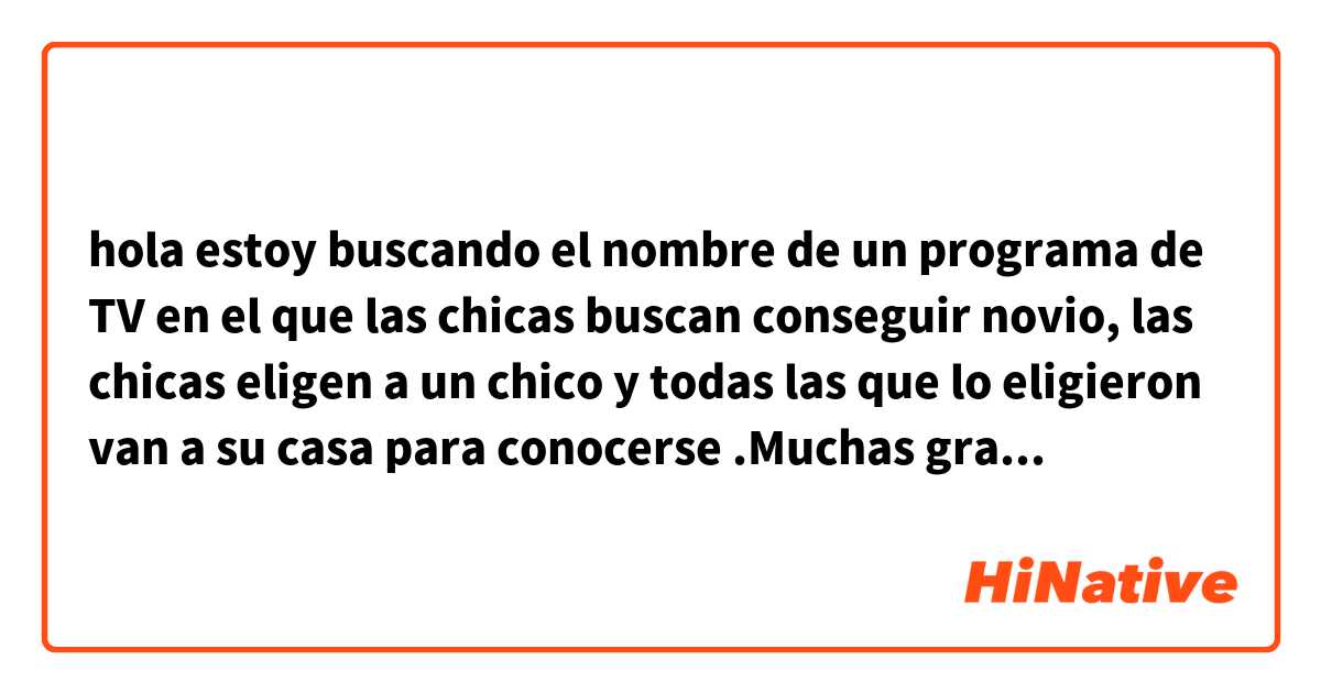 hola estoy buscando el nombre de un programa de TV 😅😅 en el que las chicas buscan  conseguir  novio, las chicas eligen a un chico y todas las que lo eligieron van a su casa para conocerse .Muchas gracias por su ayuda 😊😊