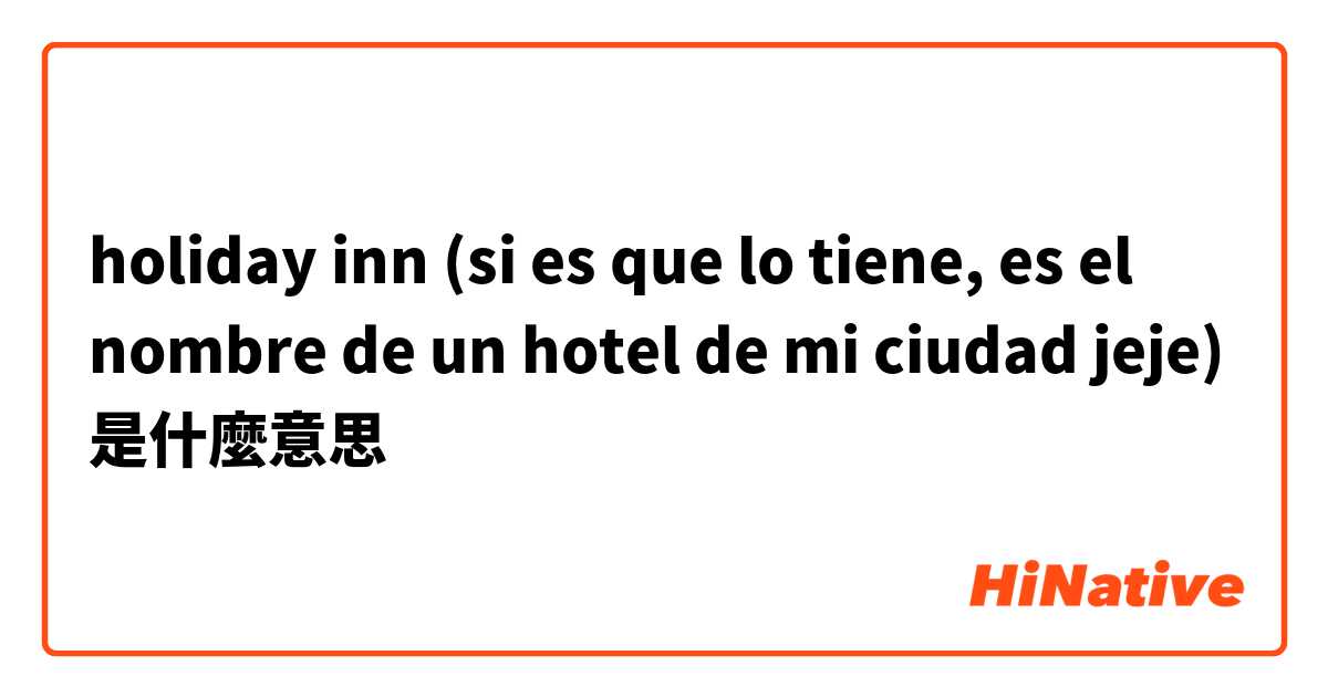 holiday inn (si es que lo tiene, es el nombre de un hotel de mi ciudad jeje)是什麼意思