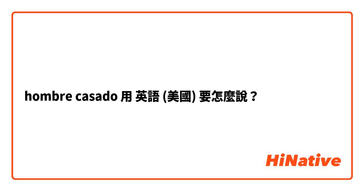 hombre casado用 英語 (美國) 要怎麼說？