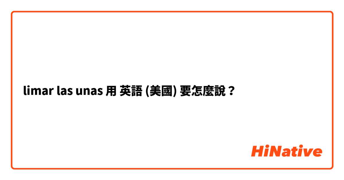 limar las unas 用 英語 (美國) 要怎麼說？