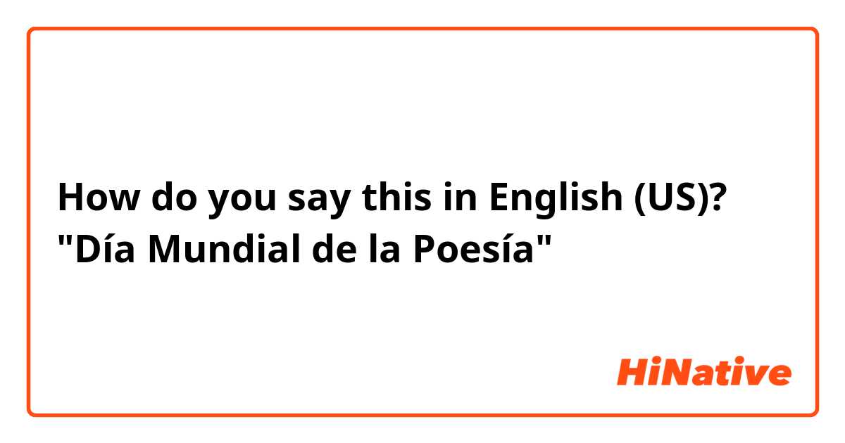 How do you say this in English (US)? "Día Mundial de la Poesía"