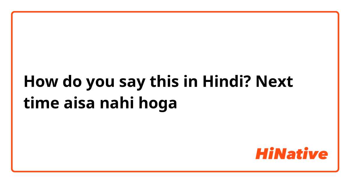 How do you say this in Hindi? Next time aisa nahi hoga