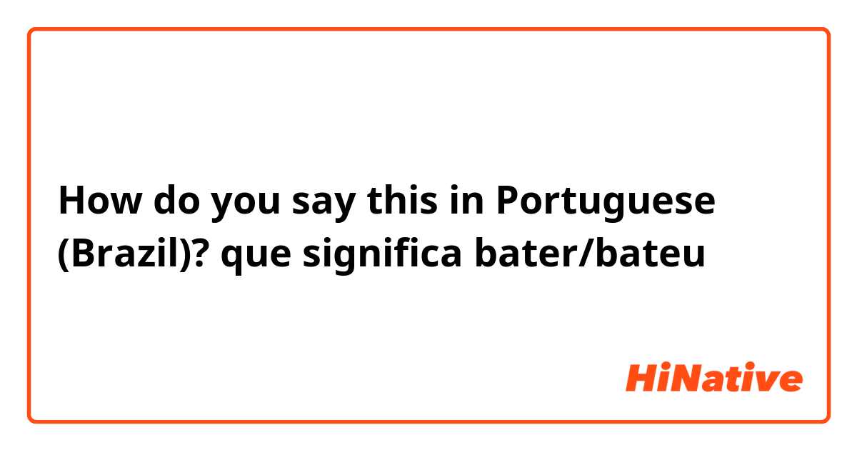 How do you say this in Portuguese (Brazil)? que significa bater/bateu 