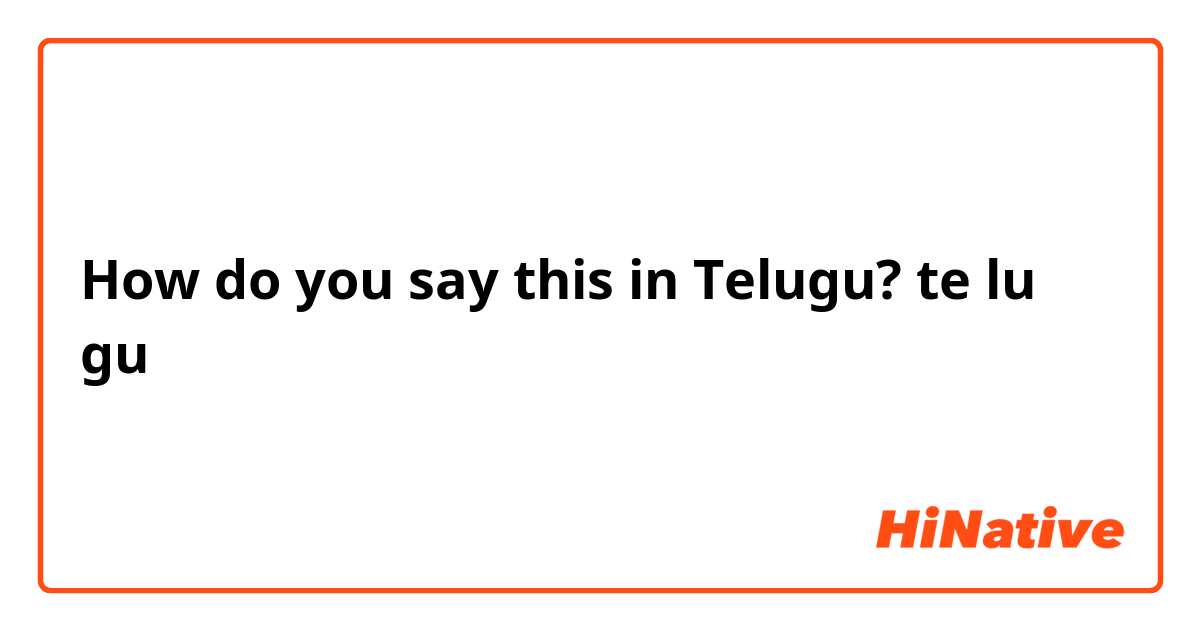 How do you say this in Telugu?  te lu gu