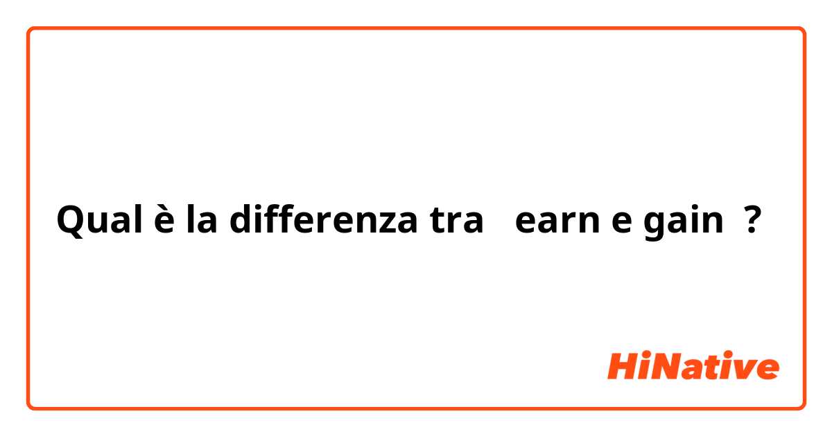 Qual è la differenza tra  earn e gain ?