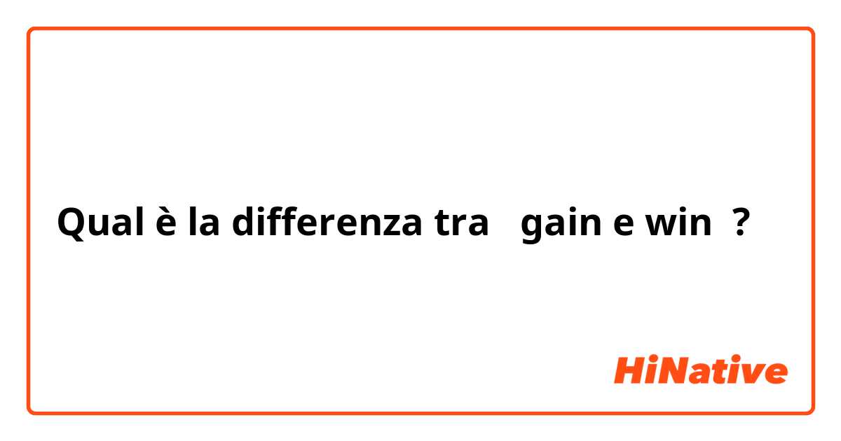 Qual è la differenza tra  gain e win ?