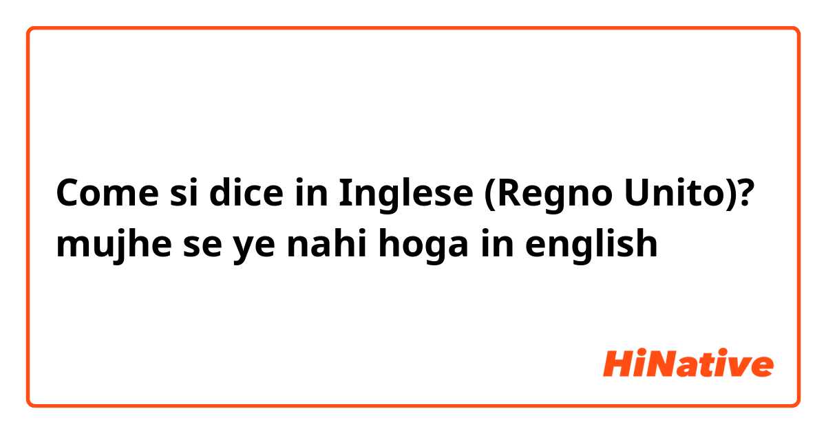 Come si dice in Inglese (Regno Unito)? mujhe se ye nahi hoga in english