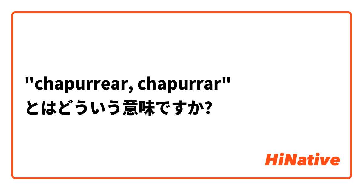"chapurrear, chapurrar" とはどういう意味ですか?