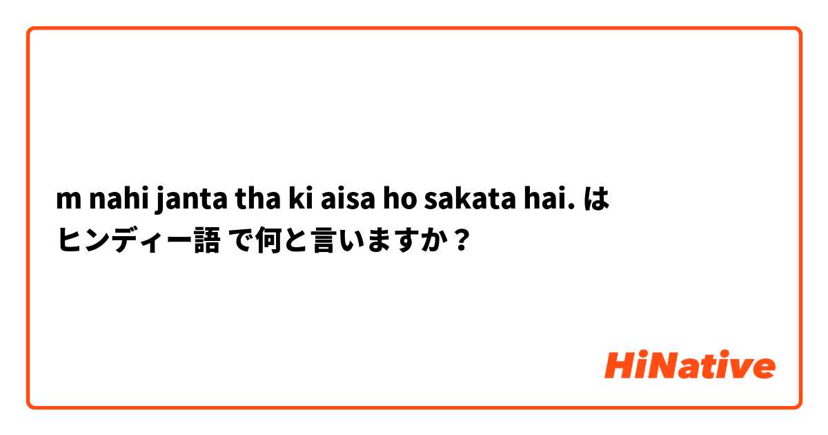 m nahi janta tha ki aisa ho sakata hai. は ヒンディー語 で何と言いますか？