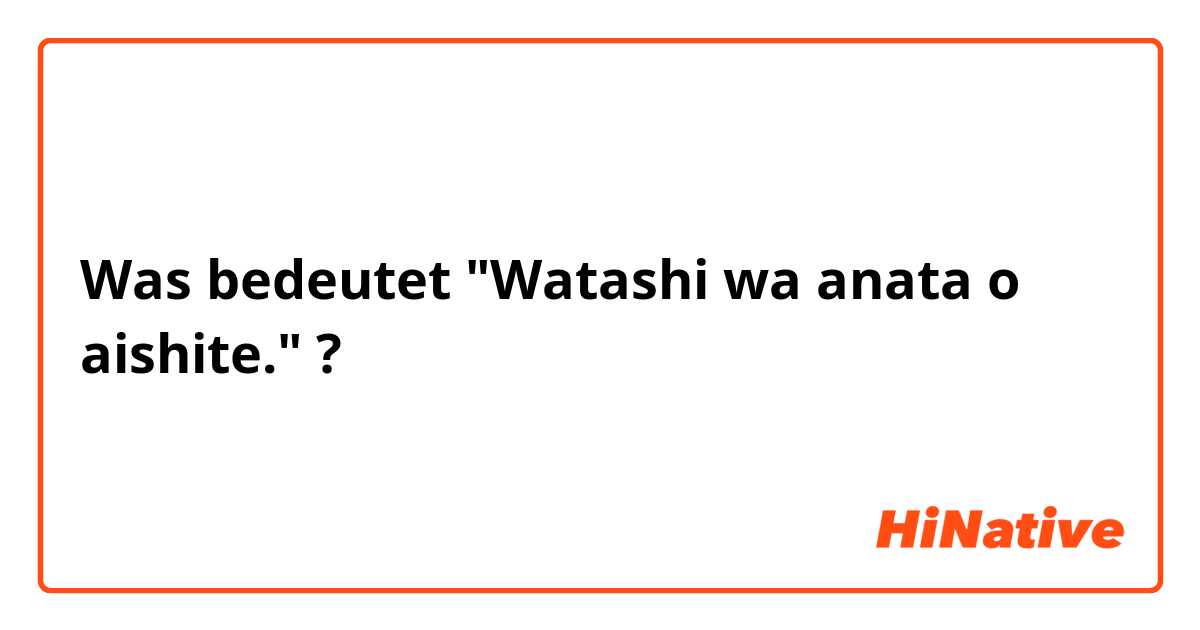 Was bedeutet "Watashi wa anata o aishite."?