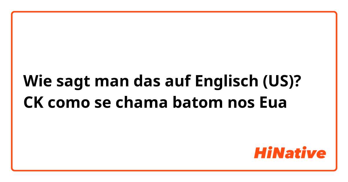 Wie sagt man das auf Englisch (US)? CK
como se chama batom nos Eua