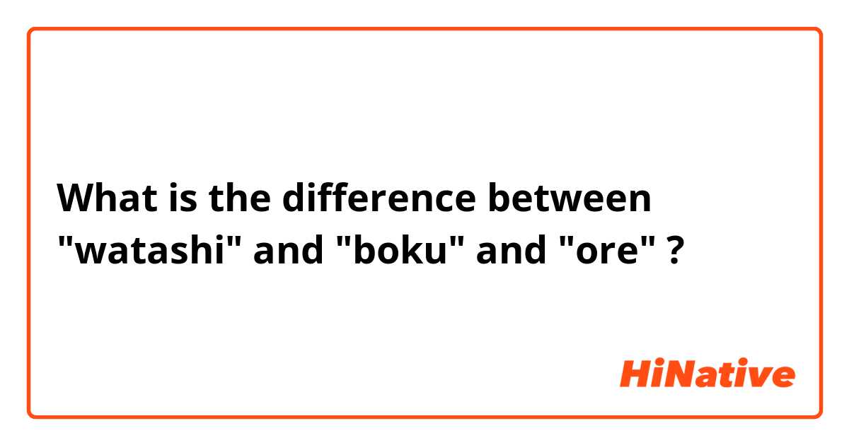 What is the difference between "watashi" and "boku" and "ore" ?