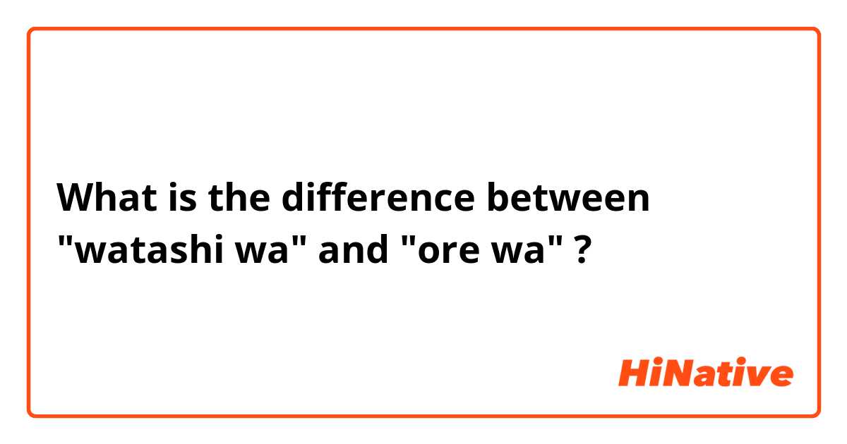 What is the difference between "watashi wa" and "ore wa" ?