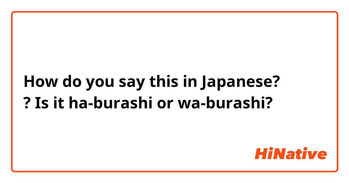 How do you say this in Japanese? 歯ブラシ ?  Is it ha-burashi or wa-burashi?