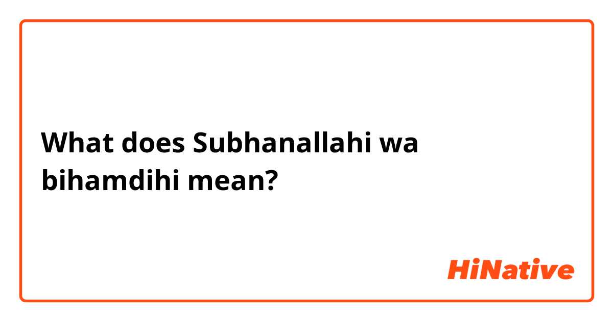 What does Subhanallahi wa bihamdihi mean?