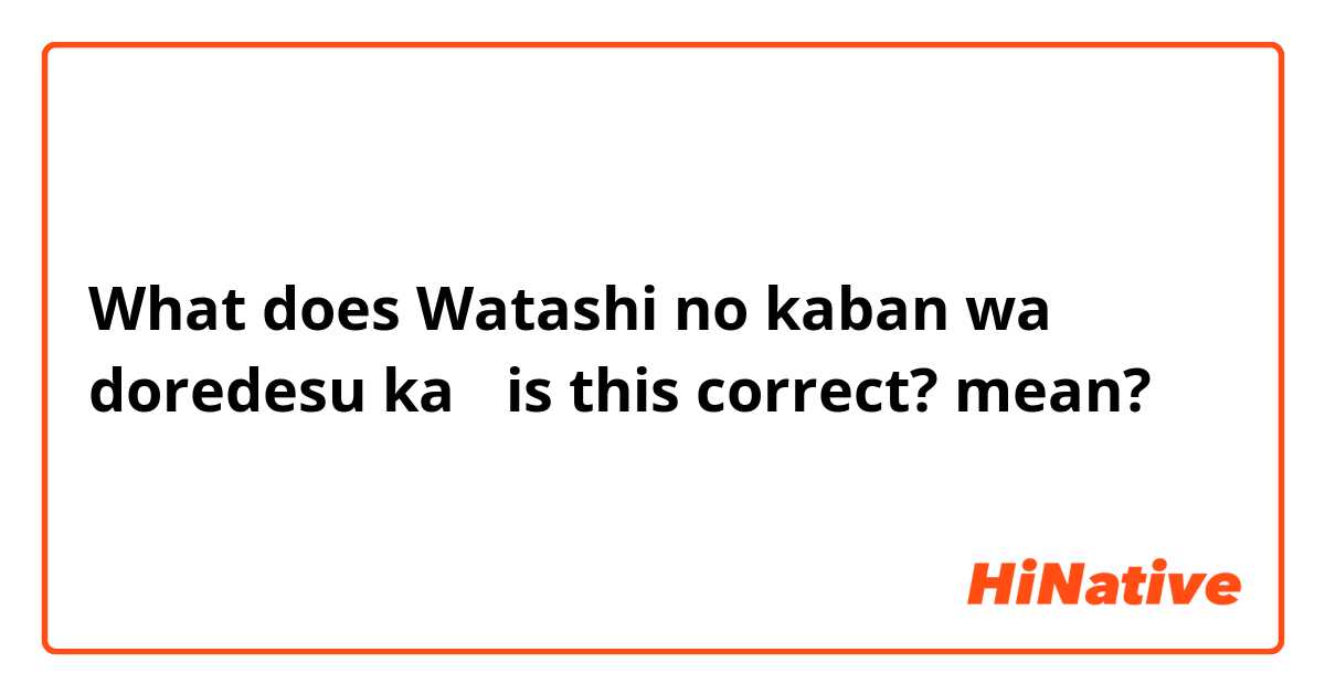 What does 
Watashi no kaban wa doredesu ka？ is this correct? mean?