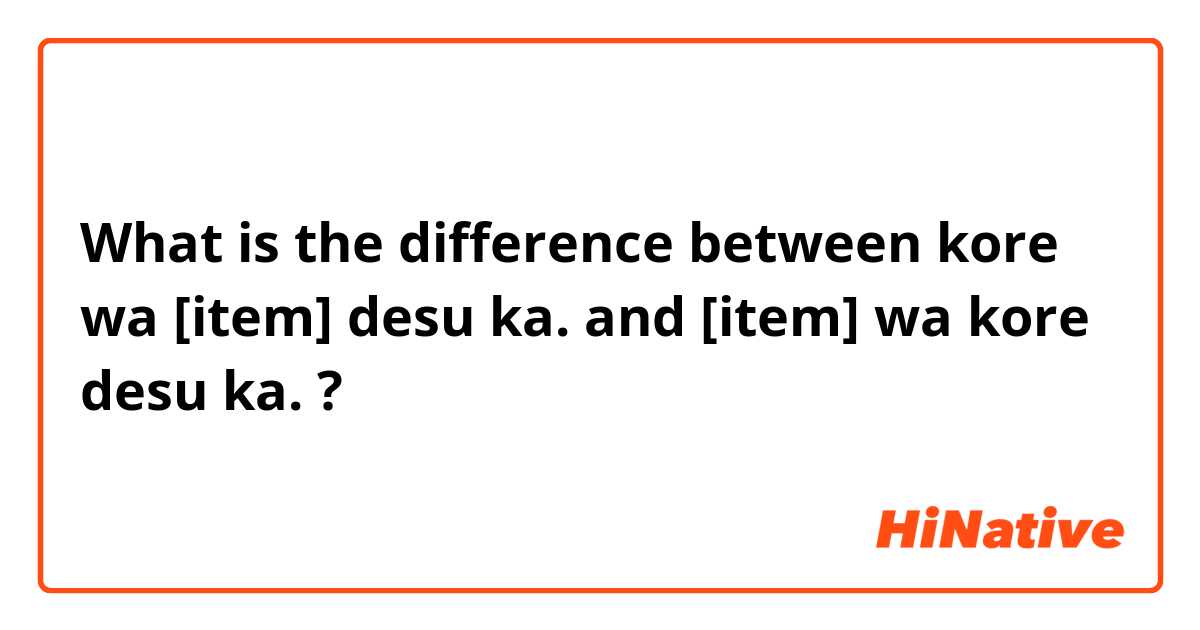 What is the difference between kore wa [item] desu ka. and [item] wa kore desu ka. ?