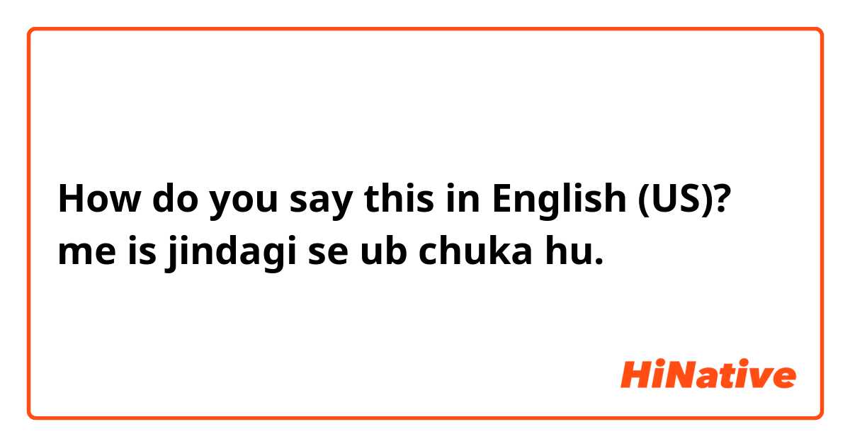 How do you say this in English (US)? me is jindagi se ub chuka hu.