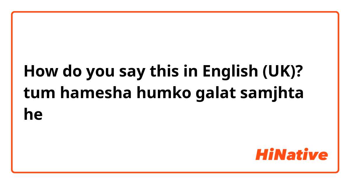 How do you say this in English (UK)? tum hamesha humko galat samjhta he