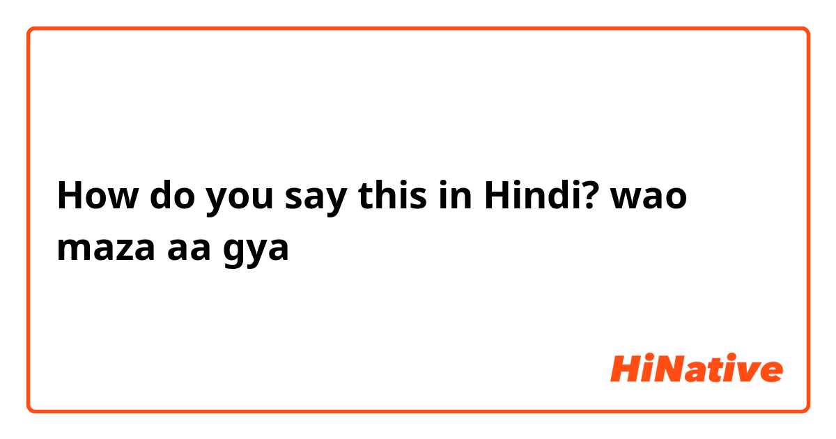 How do you say this in Hindi? wao maza aa gya