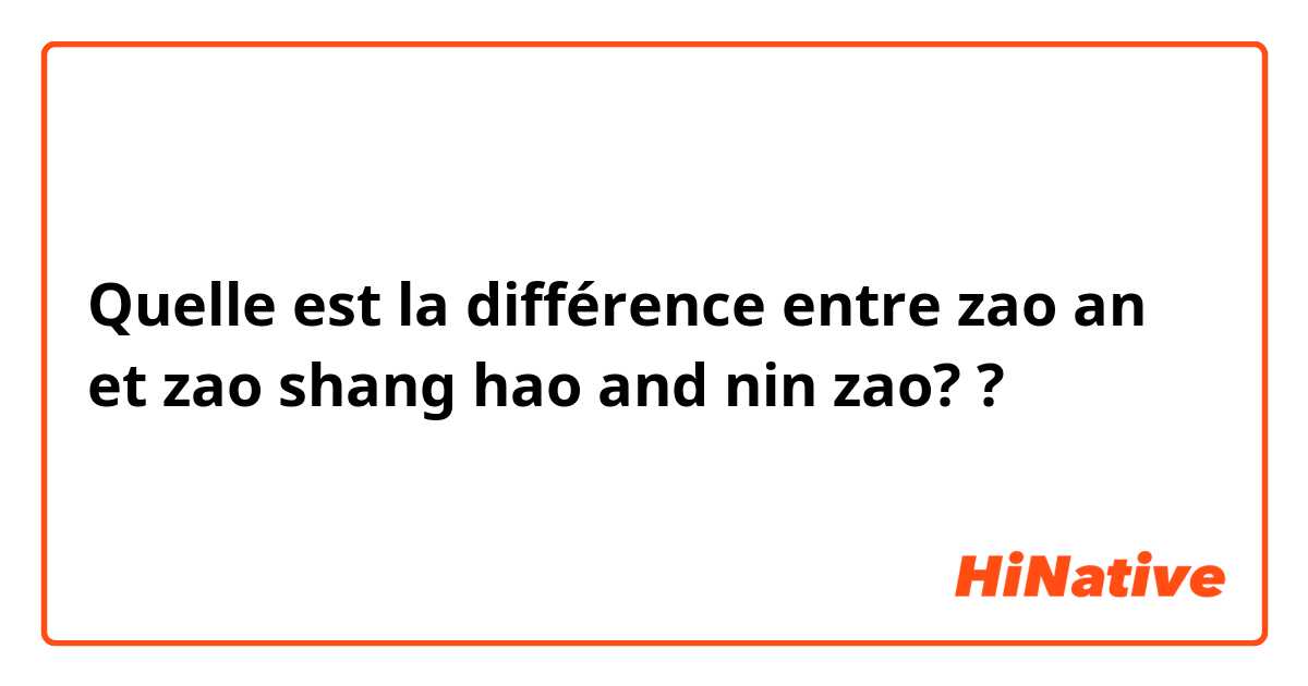 Quelle est la différence entre zao an et zao shang hao and nin zao? ?