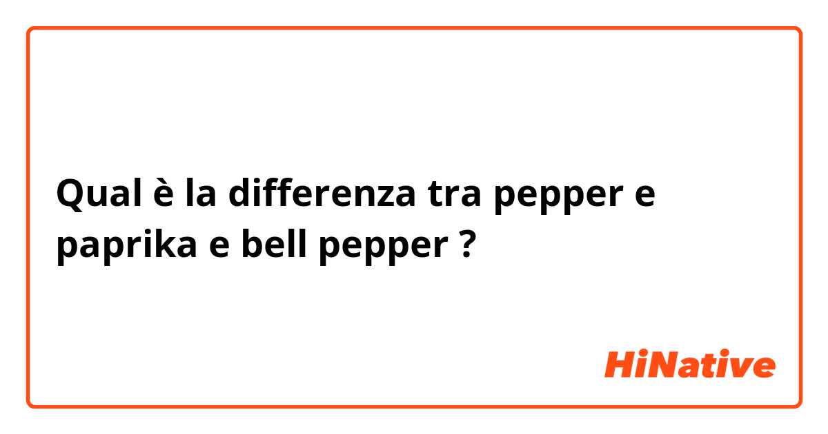Qual è la differenza tra  pepper e paprika e bell pepper ?