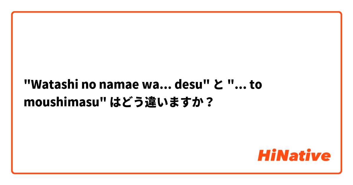 "Watashi no namae wa... desu" と "... to moushimasu" はどう違いますか？
