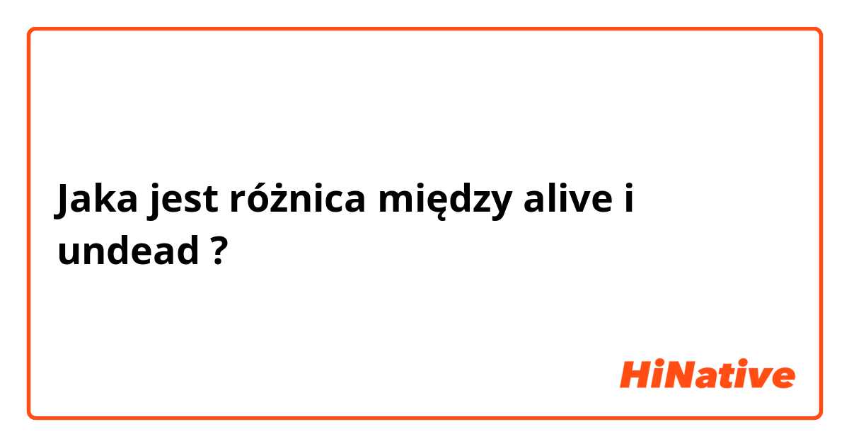 Jaka jest różnica między alive i undead ?