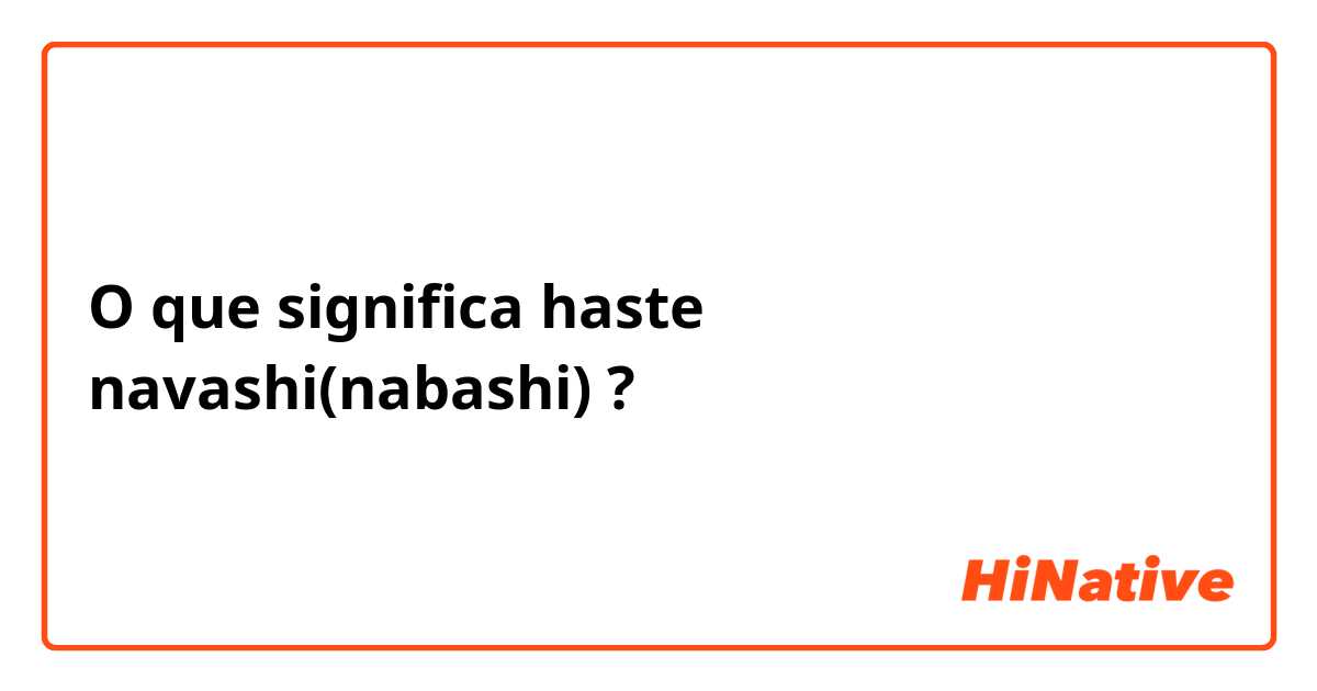 O que significa haste navashi(nabashi)?