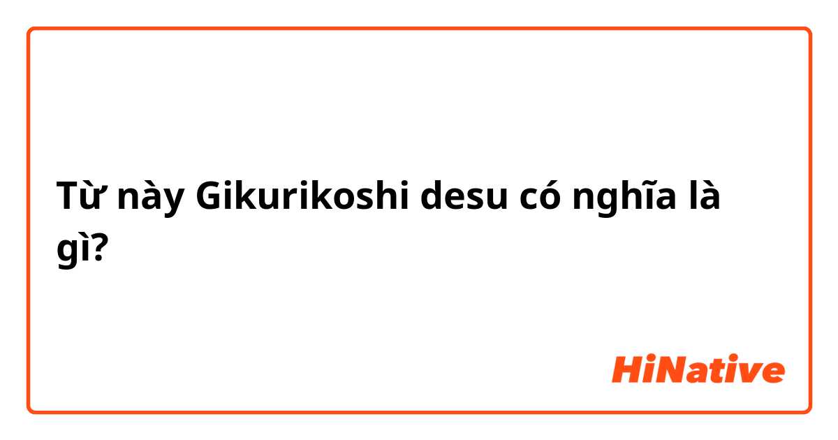 Từ này Gikurikoshi desu có nghĩa là gì?