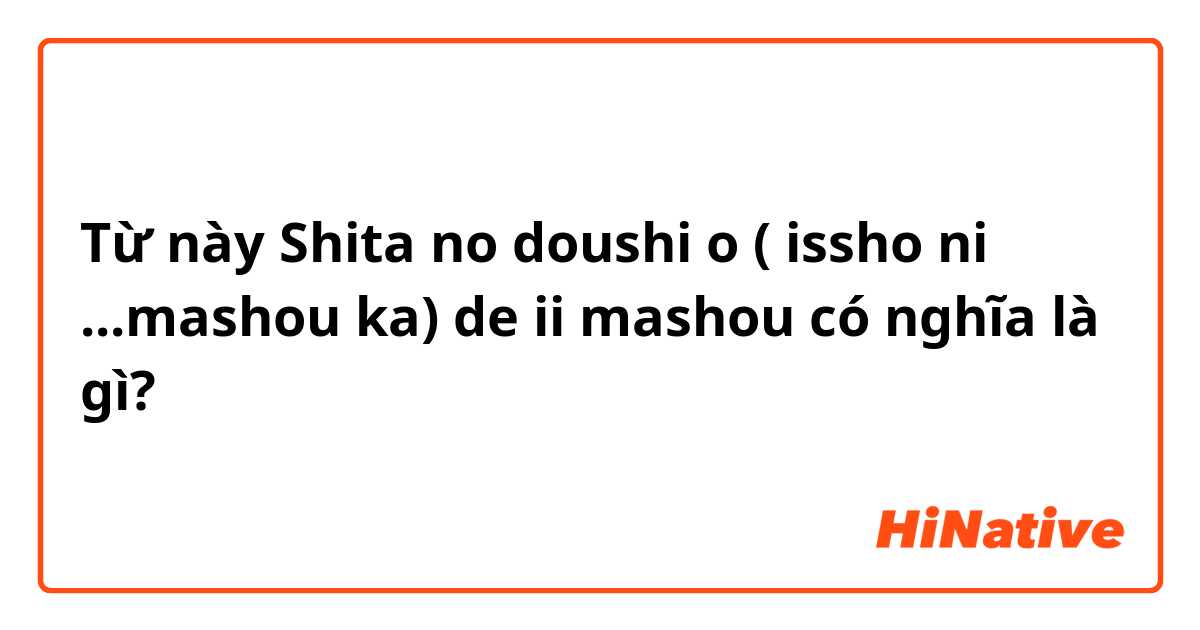 Từ này Shita no doushi o ( issho ni ...mashou ka) de ii mashou có nghĩa là gì?