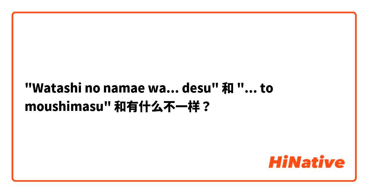 "Watashi no namae wa... desu" 和 "... to moushimasu" 和有什么不一样？
