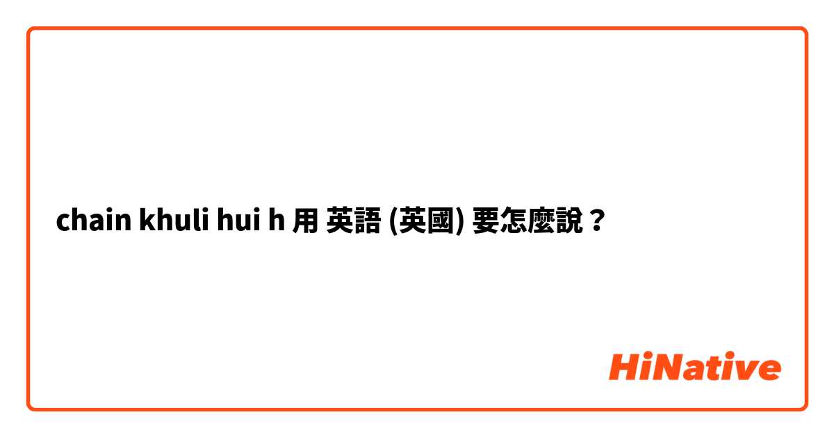 chain khuli hui h用 英語 (英國) 要怎麼說？