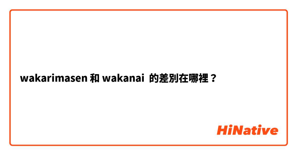 wakarimasen 和 wakanai 的差別在哪裡？