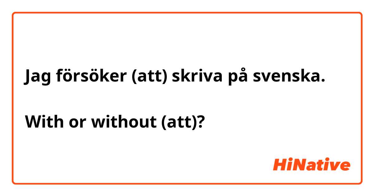 Jag försöker (att) skriva på svenska.

With or without (att)?