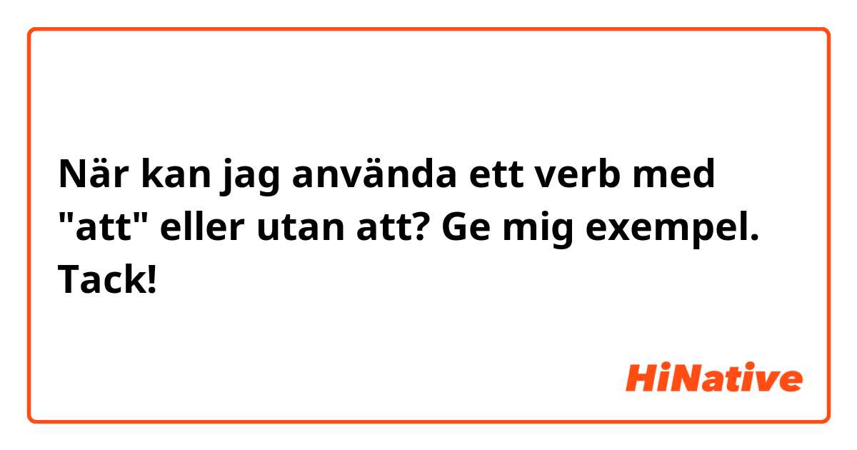 När kan jag använda ett verb med "att" eller utan att? Ge mig exempel. Tack! 