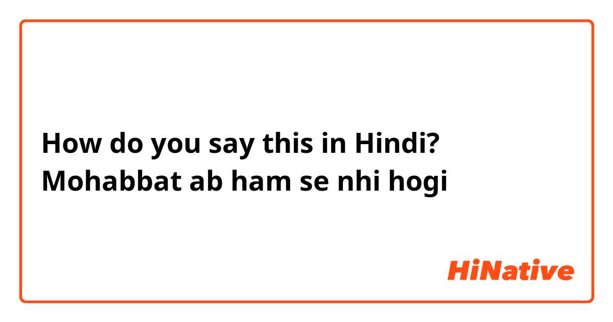 How do you say this in Hindi? Mohabbat ab ham se nhi hogi 