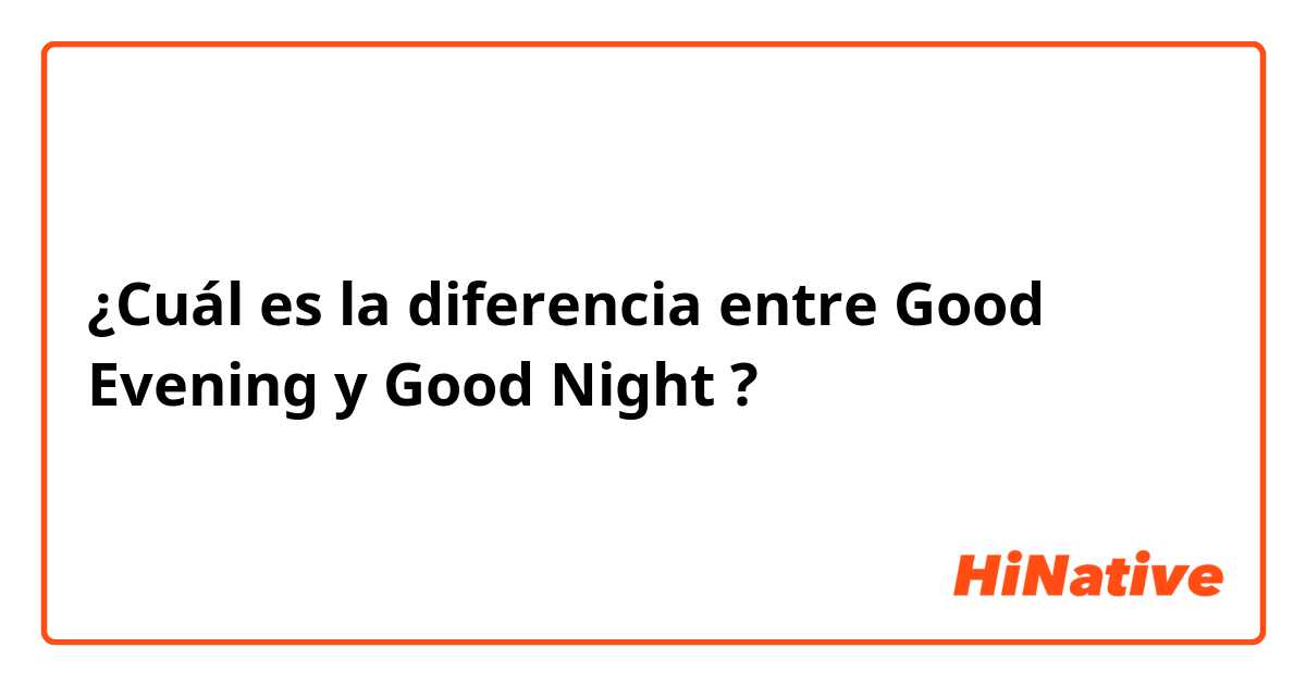 ¿Cuál es la diferencia entre Good Evening y Good Night  ?