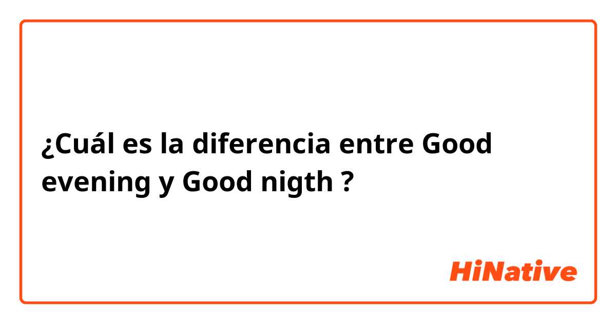 ¿Cuál es la diferencia entre Good evening y Good nigth ?
