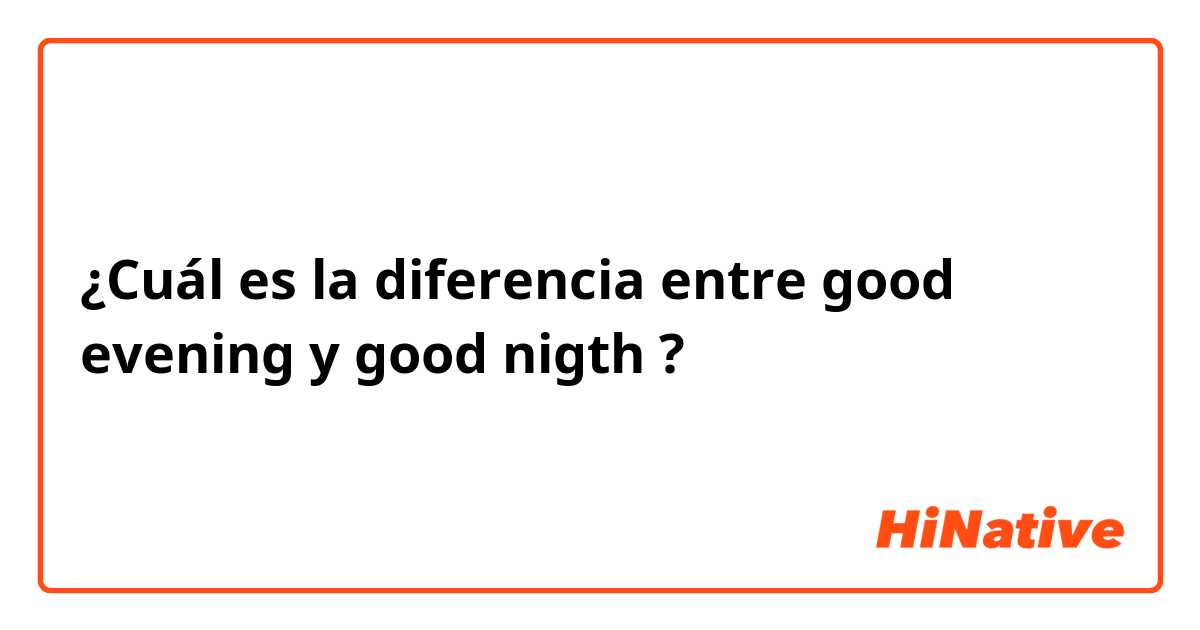 ¿Cuál es la diferencia entre good evening y good nigth ?